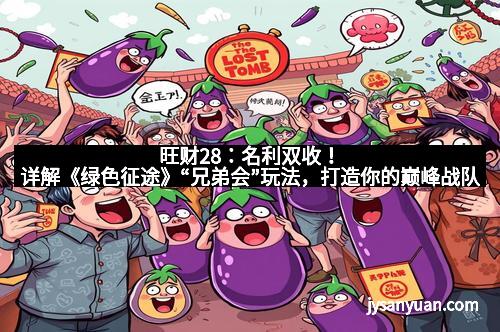 旺财28:名利双收!详解《绿色征途》“兄弟会”玩法,打造你的巅峰战队 旺财28:名利双收!详解《绿色征途》“兄弟会”玩法,打造你的巅峰战队